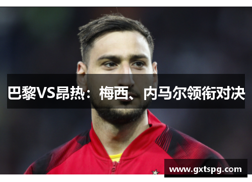 巴黎VS昂热：梅西、内马尔领衔对决