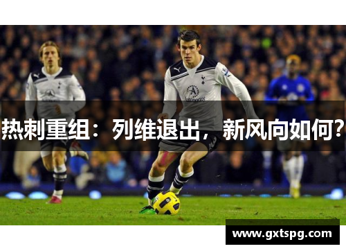 热刺重组：列维退出，新风向如何？