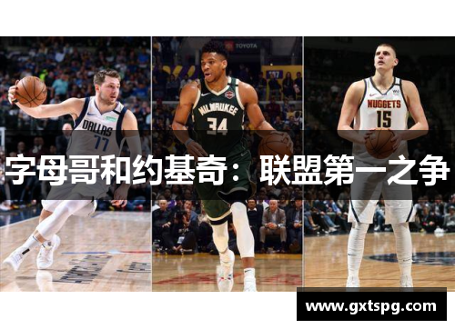 字母哥和约基奇：联盟第一之争