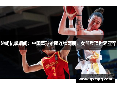 姚明执掌期间：中国篮球难题连续两届，女篮登顶世界亚军